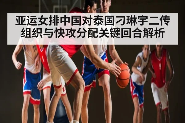 亚运女排中国对泰国刁琳宇二传组织与快攻分配关键回合解析