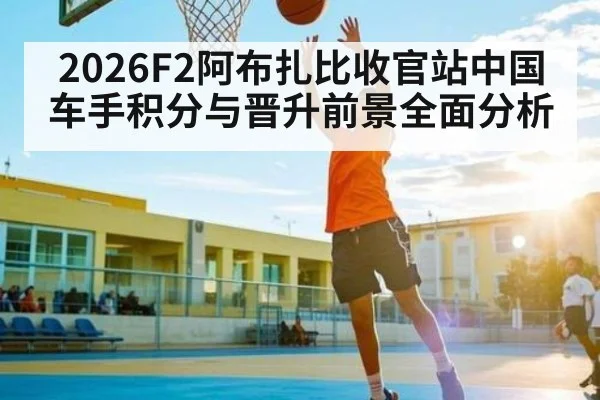 2026F2阿布扎比收官站中国车手积分与晋升前景全面分析