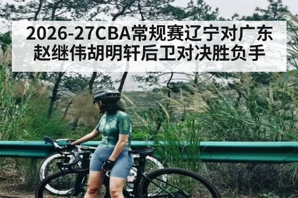 2026-27CBA常规赛辽宁对广东赵继伟胡明轩后卫对决胜负手